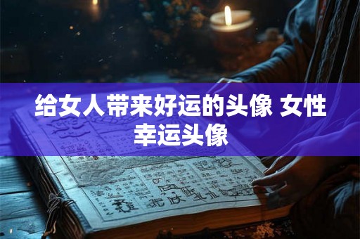 给女人带来好运的头像 女性幸运头像
