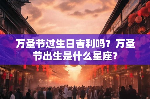 万圣节过生日吉利吗？万圣节出生是什么星座？