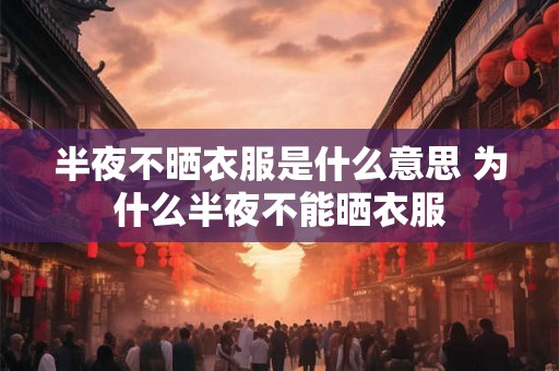 半夜不晒衣服是什么意思 为什么半夜不能晒衣服