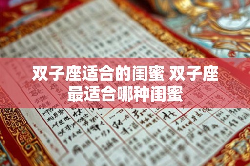 双子座适合的闺蜜 双子座最适合哪种闺蜜