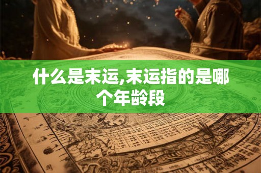 什么是末运,末运指的是哪个年龄段