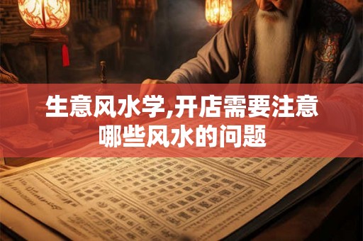 生意风水学,开店需要注意哪些风水的问题