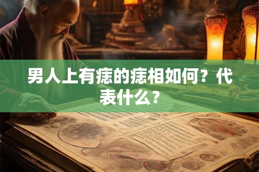 男人上有痣的痣相如何？代表什么？