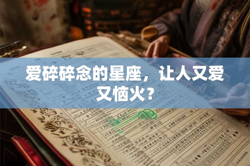 爱碎碎念的星座，让人又爱又恼火？