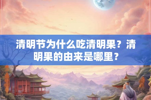 清明节为什么吃清明果？清明果的由来是哪里？
