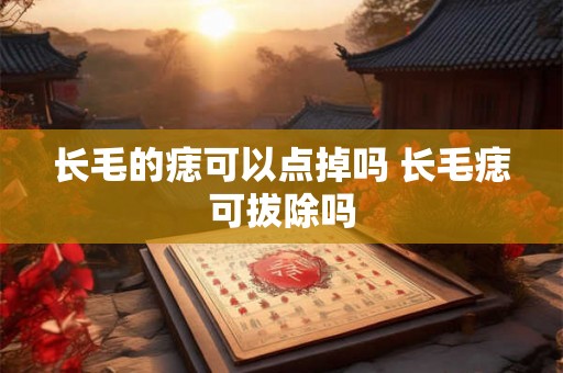 长毛的痣可以点掉吗 长毛痣可拔除吗