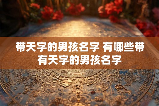 带天字的男孩名字 有哪些带有天字的男孩名字