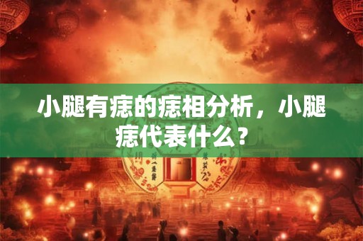 小腿有痣的痣相分析,小腿痣代表什么? 小腿有痣的痣相分析,小腿痣代表什么?