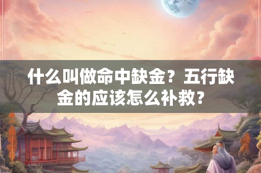 什么叫做命中缺金？五行缺金的应该怎么补救？