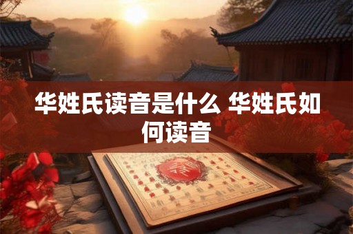 华姓氏读音是什么 华姓氏如何读音