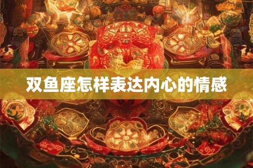 双鱼座怎样表达内心的情感