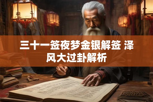 三十一签夜梦金银解签 泽风大过卦解析 三十一签夜梦金银解签 泽风大过卦解析