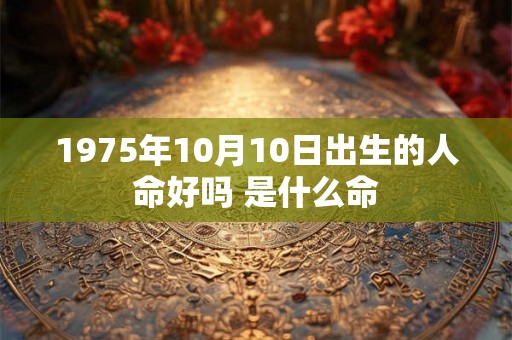 1975年10月10日出生的人命好吗 是什么命