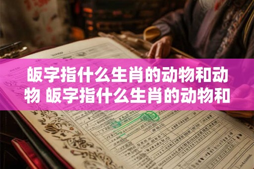 皈字指什么生肖的动物和动物 皈字指什么生肖的动物和动物名字