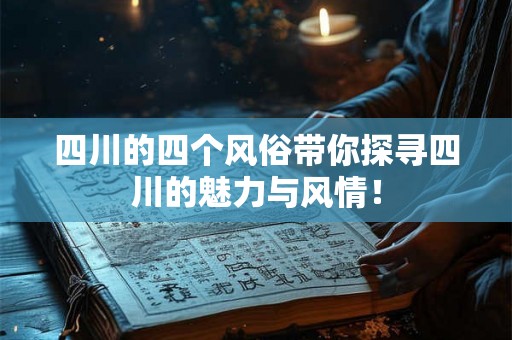 四川的四个风俗带你探寻四川的魅力与风情！