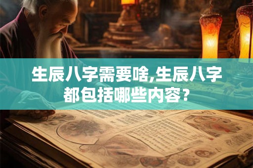 生辰八字需要啥,生辰八字都包括哪些内容？
