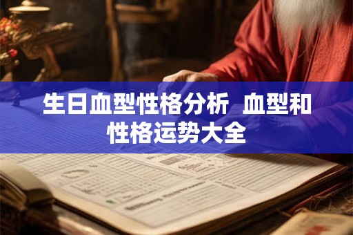 生日血型性格分析 血型和性格运势大全 生日血型性格分析 血型和性格运势大全