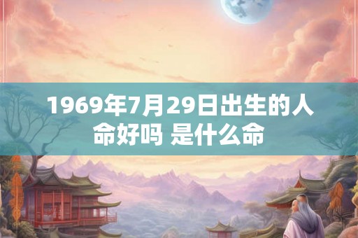 1969年7月29日出生的人命好吗 是什么命
