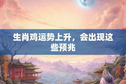 生肖鸡运势上升，会出现这些预兆