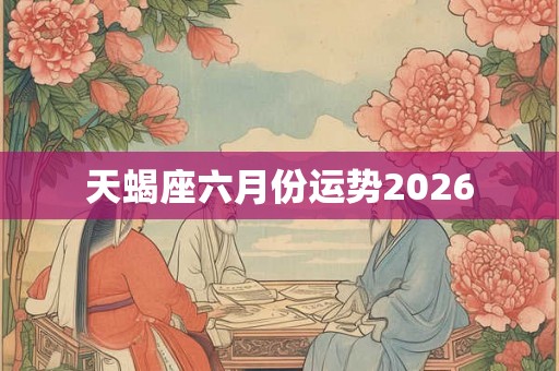天蝎座六月份运势2026