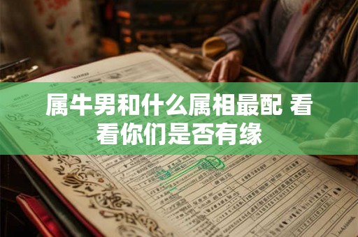 属牛男和什么属相最配 看看你们是否有缘