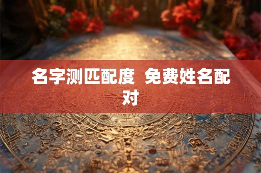 名字测匹配度 免费姓名配对 名字测匹配度 免费姓名配对