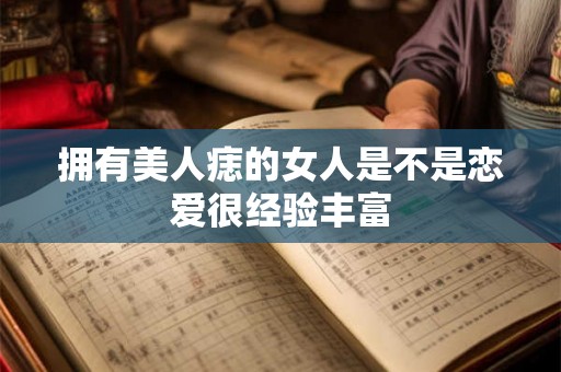 拥有美人痣的女人是不是恋爱很经验丰富 拥有美人痣的女人是不是恋爱很经验丰富