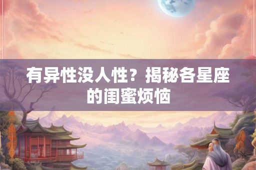 有异性没人性?揭秘各星座的闺蜜烦恼 有异性没人性?揭秘各星座的闺蜜烦恼