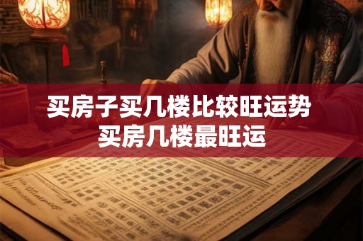 买房子买几楼比较旺运势 买房几楼最旺运