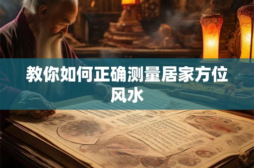 教你如何正确测量居家方位风水