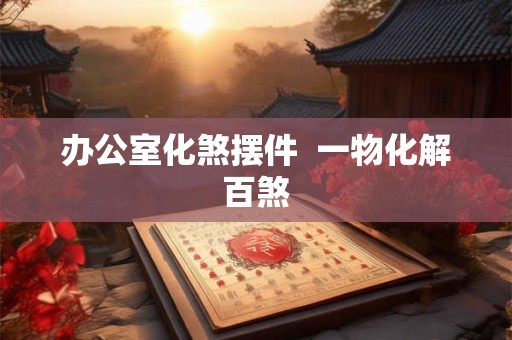 办公室化煞摆件  一物化解百煞