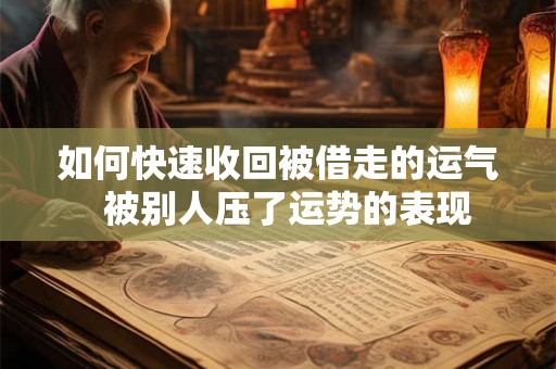如何快速收回被借走的运气  被别人压了运势的表现
