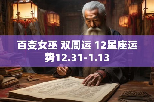 百变女巫 双周运 12星座运势12.31-1.13