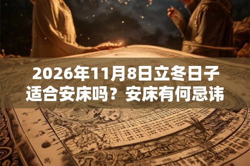2026年11月8日立冬日子适合安床吗?安床有何忌讳? 2026年11月8日立冬日子适合安床吗?安床有何忌讳?