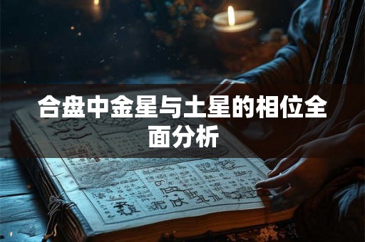 合盘中金星与土星的相位全面分析