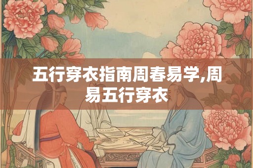 五行穿衣指南周春易学,周易五行穿衣