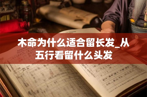 木命为什么适合留长发_从五行看留什么头发