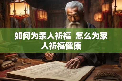 如何为亲人祈福  怎么为家人祈福健康