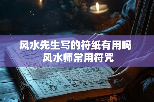 风水先生写的符纸有用吗  风水师常用符咒