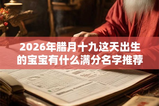 2026年腊月十九这天出生的宝宝有什么满分名字推荐