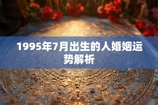 1995年7月出生的人婚姻运势解析