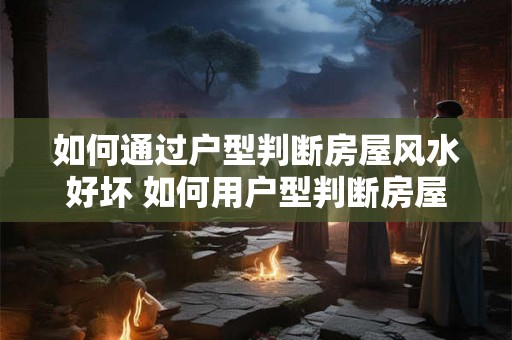 如何通过户型判断房屋风水好坏 如何用户型判断房屋风水