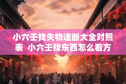 小六壬找失物速断大全对照表  小六壬找东西怎么看方位