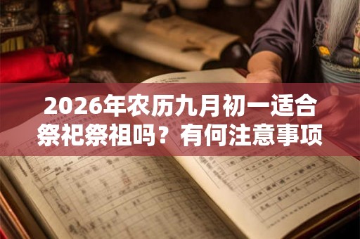 2026年农历九月初一适合祭祀祭祖吗？有何注意事项呢？