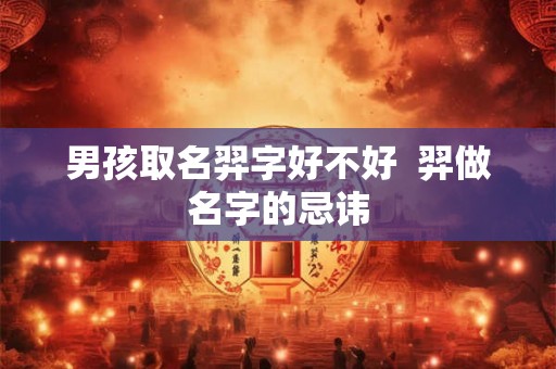 男孩取名羿字好不好  羿做名字的忌讳