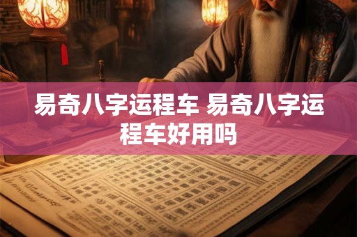 易奇八字运程车 易奇八字运程车好用吗