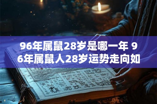 96年属鼠28岁是哪一年 96年属鼠人28岁运势走向如何
