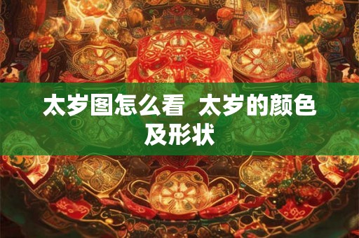 太岁图怎么看  太岁的颜色及形状