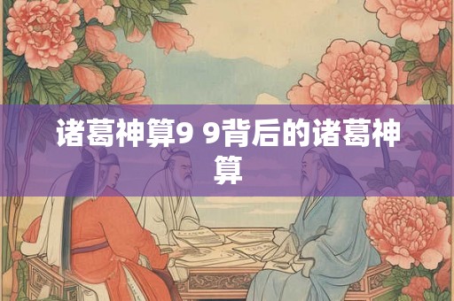 诸葛神算9 9背后的诸葛神算 诸葛神算9 9背后的诸葛神算