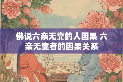 佛说六亲无靠的人因果 六亲无靠者的因果关系 佛说六亲无靠的人因果 六亲无靠者的因果关系